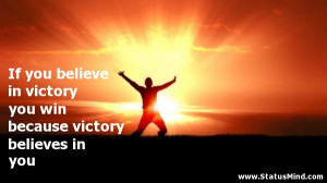If you believe in victory you win because victory believes in you ...