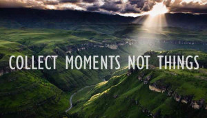 ... collection of breathtaking moments…. Collect moments not things