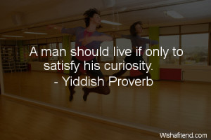 curiosity-A man should live if only to satisfy his curiosity.