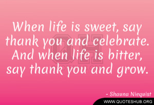 sweet, say thank you and celebrate. And when life is bitter, say thank ...