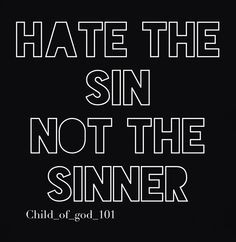 Hate the sin..not the sinner More