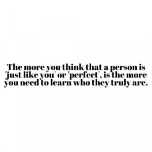 The more you think that person is 'just like you' or 'perfect', is the ...