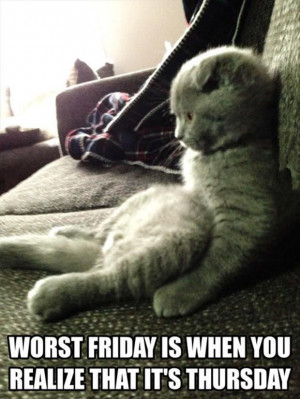 Worst Friday Is When You Realize That It’s Thursday.