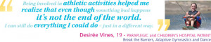 ... way. - Desiree Vines, 19, Paraplegic and Children's Hospital Patient