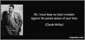 ... heart inviolate Against the potent poison of your hate. - Claude McKay