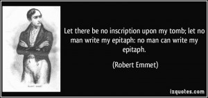 ... my tomb; let no man write my epitaph: no man can write my epitaph