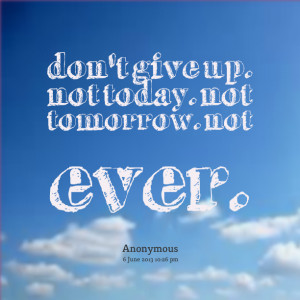 Quotes Picture: don't give up not today not tomorrow not ever