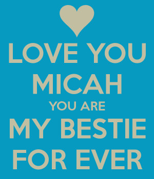 LOVE YOU MICAH YOU ARE MY BESTIE FOR EVER