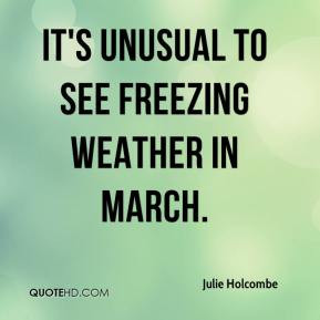 Julie Holcombe - It's unusual to see freezing weather in March.