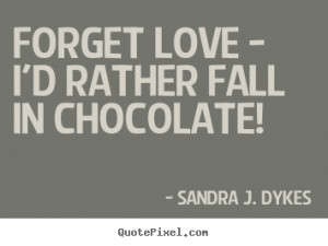 ... quotes - Forget love - i'd rather fall in chocolate! - Love sayings