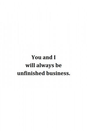 if we ever stop this business, we will be unfinished business. and in ...