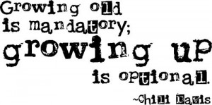 Growing old is mandatory; growing up is optional by chili Davis