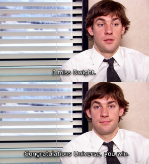 Congratulations universe you win. Jim misses Dwight. The Office Quote