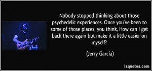 Nobody stopped thinking about those psychedelic experiences. Once you ...