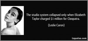 ... when Elizabeth Taylor charged $1 million for Cleopatra. - Leslie Caron