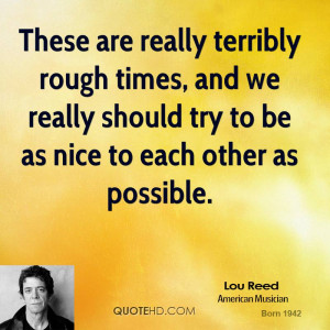 These are really terribly rough times, and we really should try to be ...