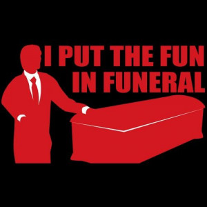 If only I was a funeral director....or a mortician...