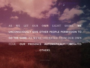 ... shine, we unconsciously give other people permission to do the same
