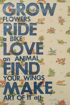 Grow flowers Ride a bike Love an animal Find your wings Make art of it ...