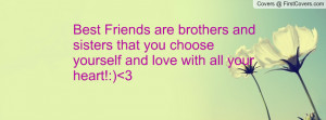 Best Friends are brothers and sisters that you choose yourself and ...