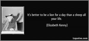 It's better to be a lion for a day than a sheep all your life ...