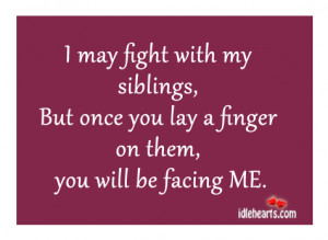 may fight with my siblings, But once you lay a finger on them, you ...