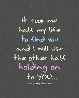 ... my life to find you and I will use the other half holding on to you