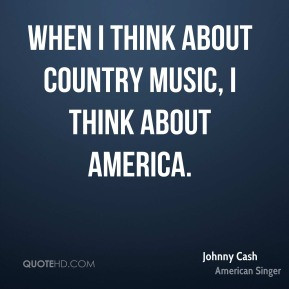 Johnny Cash - When I think about country music, I think about America.