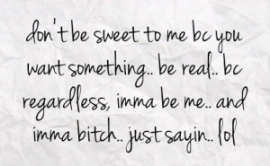 ... jpeg, be real bc regardless imma be me and imma bitch just sayin lol