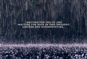 you is like waiting for rain in this drought useless and disappointing ...