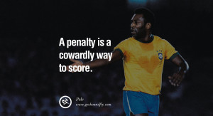 ... brazil world cup 2014 A penalty is a cowardly way to score. - Pele