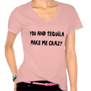 YOU AND TEQUILA MAKE ME CRAZY T SHIRTS
