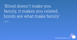 blood doesn t make you family it makes you related bonds are what make ...