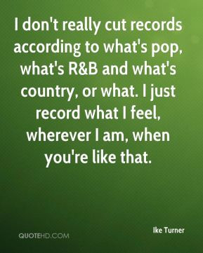 Ike Turner - I don't really cut records according to what's pop, what ...