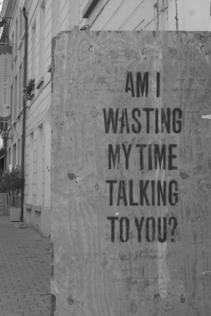 Am i wasting my time talking to you