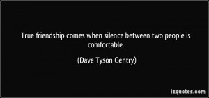 ... when silence between two people is comfortable. - Dave Tyson Gentry
