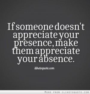 if someone doesn't appreciate your presence... - quote
