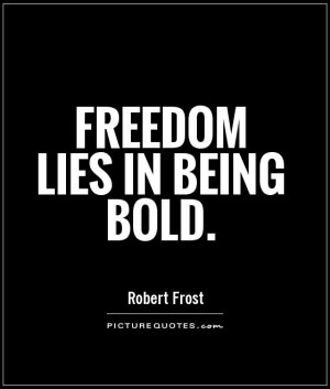 Freedom Lies In Being Bold Freedom lies in being bold.