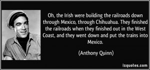 Oh, the Irish were building the railroads down through Mexico, through ...