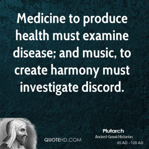to produce health must examine disease; and music, to create harmony ...