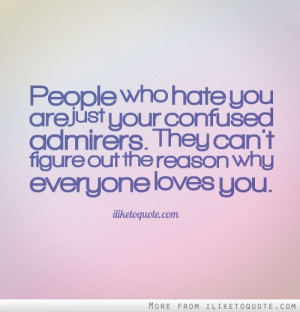 who hate you are just your confused admirers. They can't figure out ...