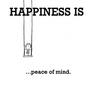 Happiness is, peace of mind.