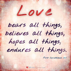 ... Love bears all things, believes all things, hopes all things, endures