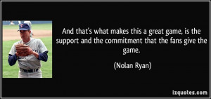 ... support and the commitment that the fans give the game. - Nolan Ryan