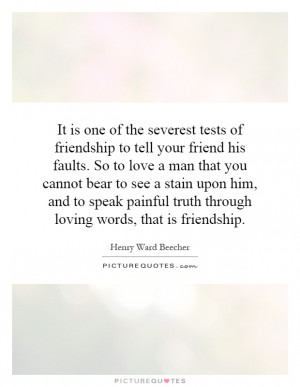 tests of friendship to tell your friend his faults. So to love ...
