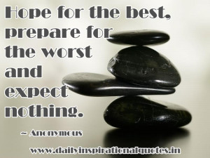 ... best, prepare for the worst and expect nothing ~ Inspirational Quote