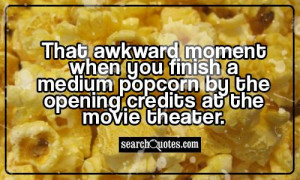 ... finish a medium popcorn by the opening credits at the movie theater