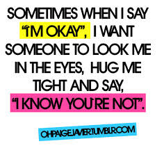 Sometimes When I Say ”I’m Okay” I Need Someone To Look Me In The ...