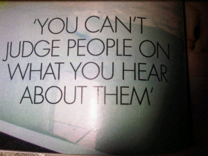 you can’t judge people based on what you hear about them