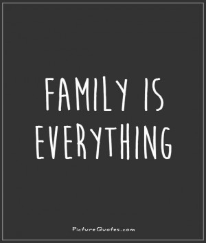 Family is everything. Picture Quote #1